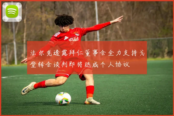 法尔克透露拜仁董事会全力支持戈登转会谈判即将达成个人协议