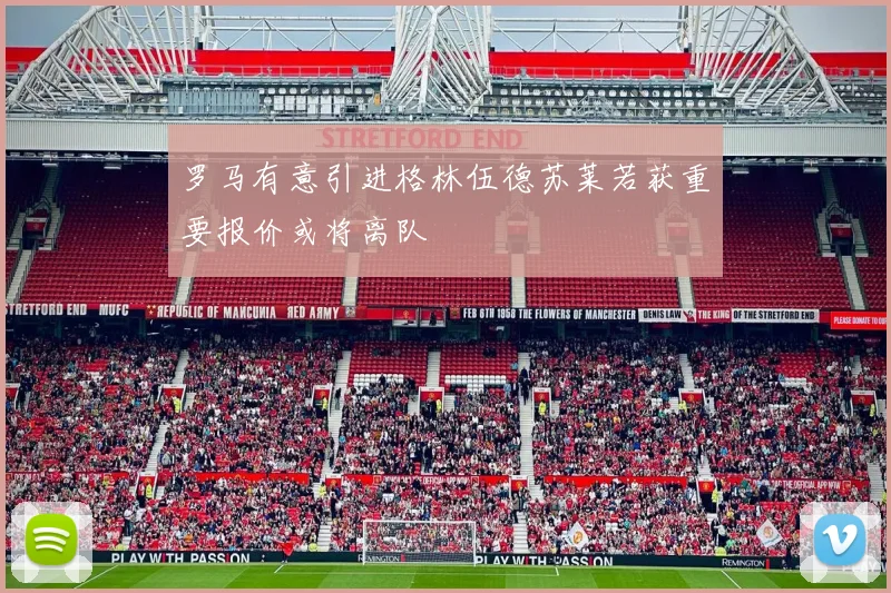 罗马有意引进格林伍德苏莱若获重要报价或将离队