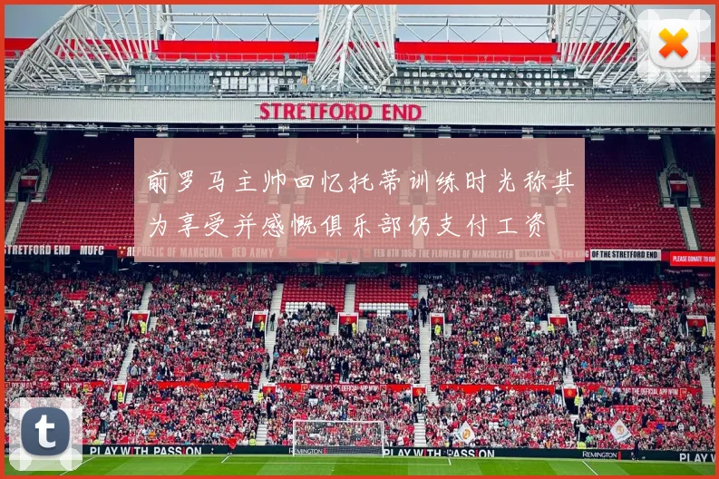 前罗马主帅回忆托蒂训练时光称其为享受并感慨俱乐部仍支付工资