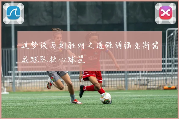 追梦谈马刺胜利之道强调福克斯需成球队核心球星